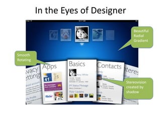 In the Eyes of Designer
                                         Beautiful
                                         Radial
                                         Gradient


Smooth
Rotating




                                     Stereovision
                                     created by
                                     shadow
 