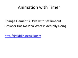 Animation with Timer

Change Element’s Style with setTimeout
Browser Has No Idea What is Actually Doing

http://jsfiddle.net/r5mYr/
 