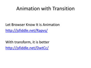 Animation with Transition

Let Browser Know It is Animation
http://jsfiddle.net/Rapvs/

With transform, it is better
http://jsfiddle.net/DwtCc/
 