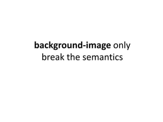 background-image only
 break the semantics
 