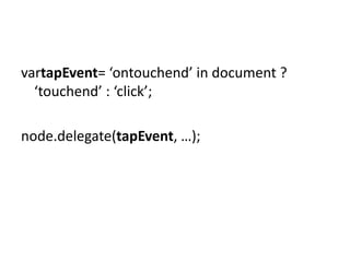 vartapEvent= ‘ontouchend’ in document ?
  ‘touchend’ : ‘click’;

node.delegate(tapEvent, …);
 