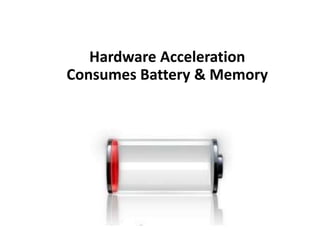 Hardware Acceleration
Consumes Battery & Memory
 