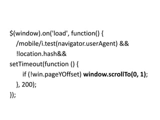 $(window).on('load', function() {
    /mobile/i.test(navigator.userAgent) &&
    !location.hash&&
setTimeout(function () {
       if (!win.pageYOffset) window.scrollTo(0, 1);
    }, 200);
});
 