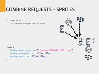 COMBINE REQUESTS - SPRITES

•    Image	
  Sprite	
  
      –  Combine	
  all	
  images	
  into	
  CSS	
  Sprite	
  
 