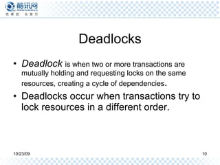 Deadlocks Deadlock  is when two or more transactions are mutually holding and requesting locks on the same resources, creating a cycle of dependencies .  Deadlocks occur when transactions try to lock resources in a different order. 