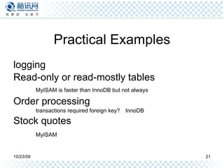 Practical Examples logging Read-only or read-mostly tables MyISAM is faster than InnoDB but not always Order processing transactions required foreign key? InnoDB Stock quotes MyISAM 