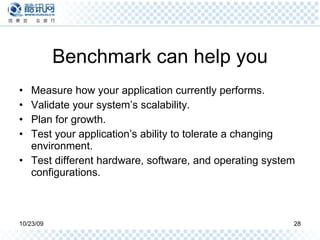 Benchmark can help you Measure how your application currently performs.  Validate your system’s scalability. Plan for growth. Test your application’s ability to tolerate a changing environment.  Test different hardware, software, and operating system configurations. 