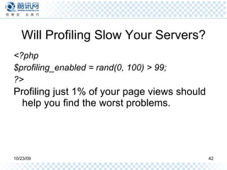 Will Profiling Slow Your Servers? <?php $profiling_enabled = rand(0, 100) > 99; ?> Profiling just 1% of your page views should help you find the worst problems.   