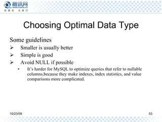 Choosing Optimal Data Type Some guidelines Smaller is usually better Simple is good Avoid NULL if possible It’s harder for MySQL to optimize queries that refer to nullable columns,because they make indexes, index statistics, and value comparisons more complicated. 