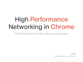 High Performance
Networking in Chrome
The Performance of Open Source Application
김지훈
devgrapher@gmail.com
 