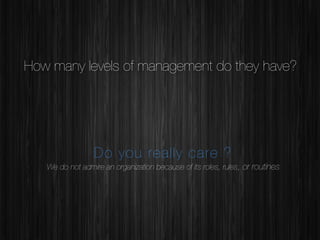 How many levels of management do they have?




Do you really care ? !

!

We do not admire an organization because of its roles, rules, or routines



 