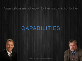 Organizations are not known for their structure, but for their 

C A PA B I L I T I E S 

Dave Ulrich and Norm Smallwood

 