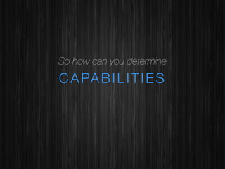 So how can you determine

C A PA B I L I T I E S 

 