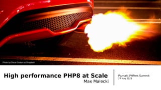 High performance PHP8 at Scale
Max Małecki
Poznań, PHPers Summit
27 May 2023
Photo by Oscar Sutton on Unsplash
 