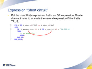Expression “Short circuit”Put the most likely expression first in an OR expression. Oracle does not have to evaluate the second expression if the first is TRUE.