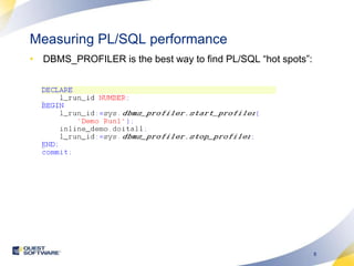 Measuring PL/SQL performanceDBMS_PROFILER is the best way to find PL/SQL “hot spots”: