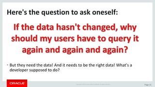 Copyright	©	2015	Oracle	and/or	its	affiliates.	All	rights	reserved.		| Page	31
Here's	the	question	to	ask	oneself:
• But	they	need	the	data!	And	it	needs	to	be	the	right	data!	What's	a	
developer	supposed	to	do?
 