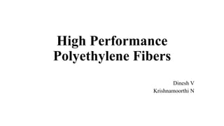 High Performance
Polyethylene Fibers
Dinesh V
Krishnamoorthi N
 