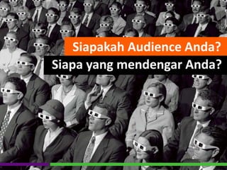 Siapakah Audience Anda?
Siapa yang mendengar Anda?
 