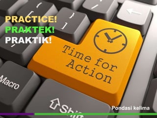 Pondasi kelima
PRACTICE!
PRAKTEK!
PRAKTIK!
 