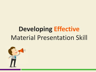 Developing Effective
Material Presentation Skill
 