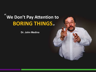 We Don’t Pay Attention to
BORING THINGS
“
“
Dr. John Medina
 