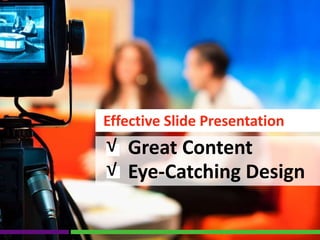 Effective Slide Presentation
Great Content
Eye-Catching Design
√
√
 