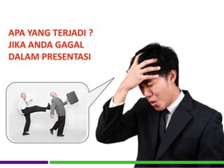 APA YANG TERJADI ?
JIKA ANDA GAGAL
DALAM PRESENTASI
 