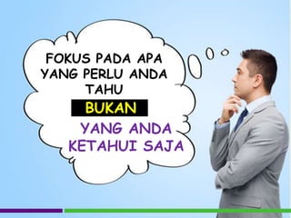 FOKUS PADA APA
YANG PERLU ANDA
TAHU
YANG ANDA
KETAHUI SAJA
BUKAN
 