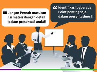 Jangan Pernah masukan
Isi materi dengan detail
dalam presentasi anda!!
“
Identifikasi beberapa
Point penting saja
dalam presentasimu !!
“
 