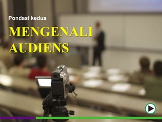Pondasi kedua
MENGENALI
AUDIENS
 