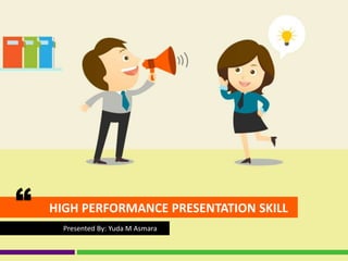 HIGH PERFORMANCE PRESENTATION SKILL“
Presented By: Yuda M Asmara
 