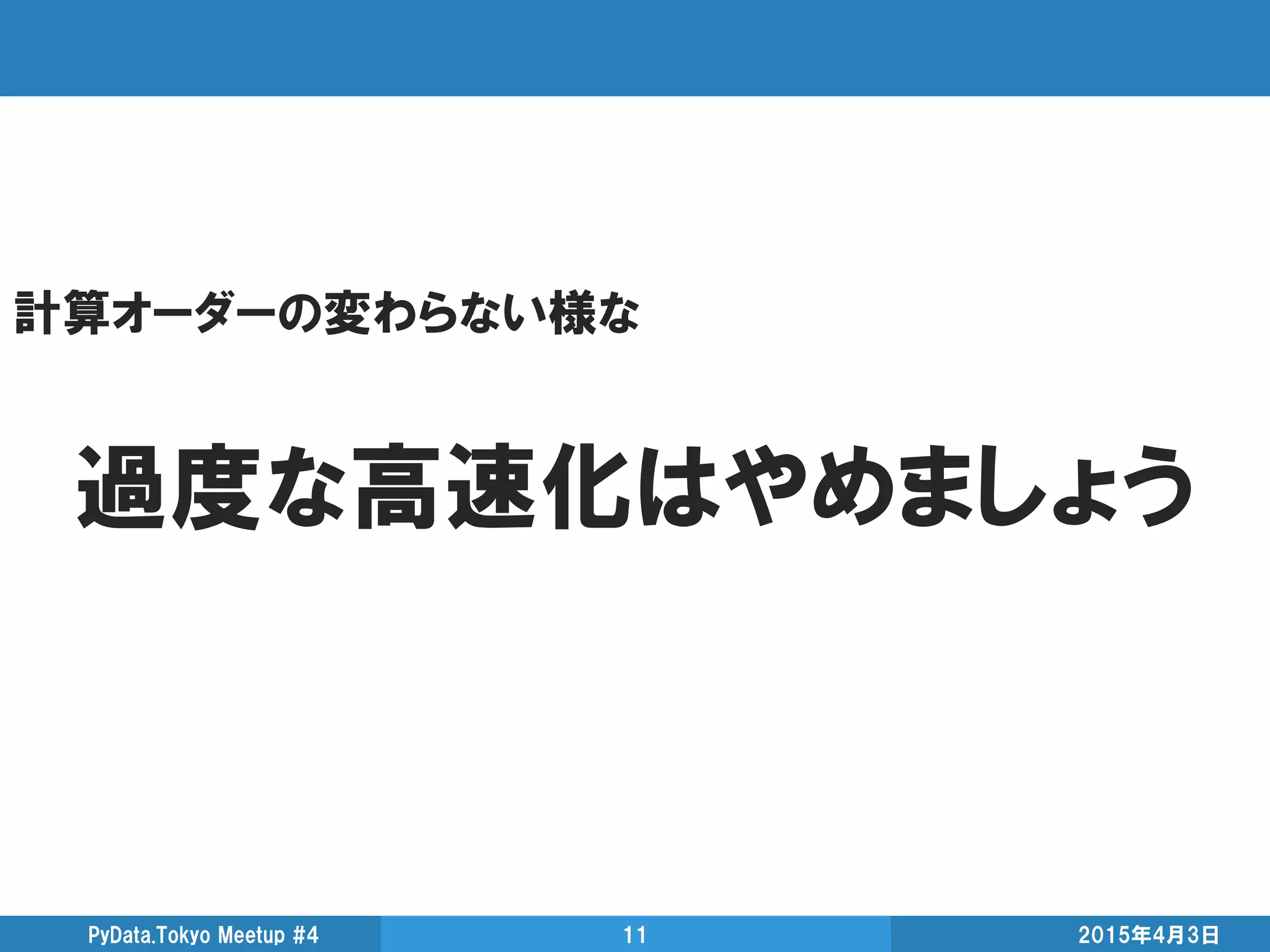 計算オーダーの変わらない様な
過度な高速化はやめましょう
2015年4月3日PyData.Tokyo Meetup #4 11
 