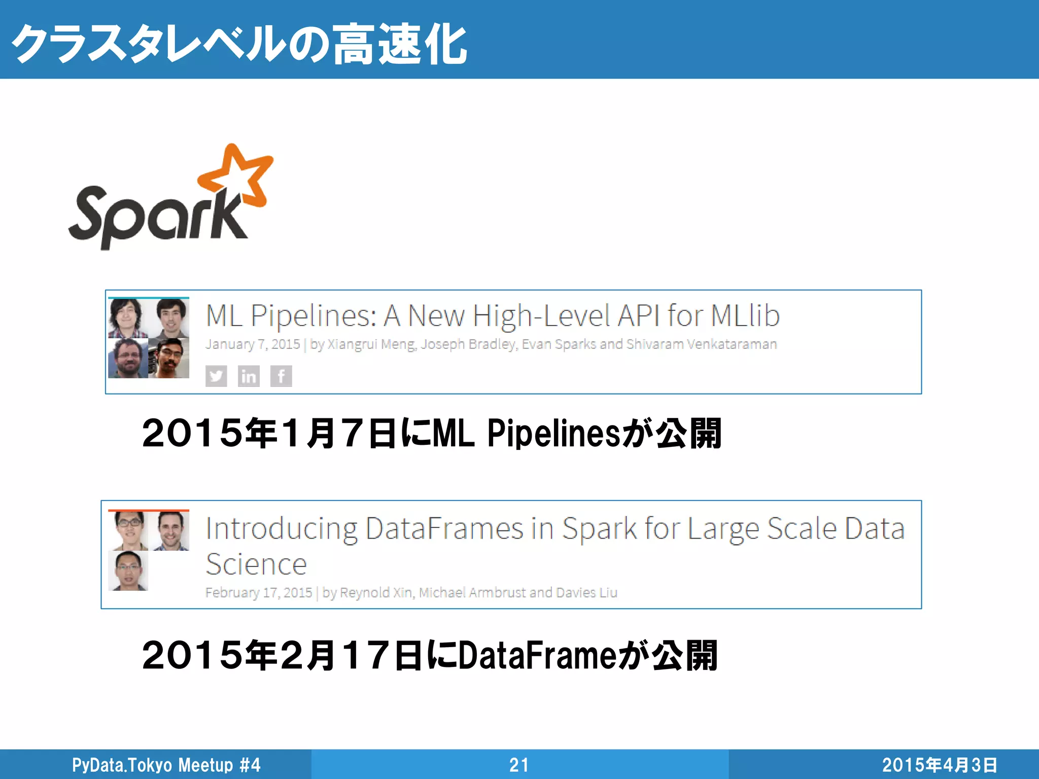 クラスタレベルの高速化
2015年4月3日PyData.Tokyo Meetup #4 21
２０１５年２月１７日にDataFrameが公開
２０１５年１月７日にML Pipelinesが公開
 