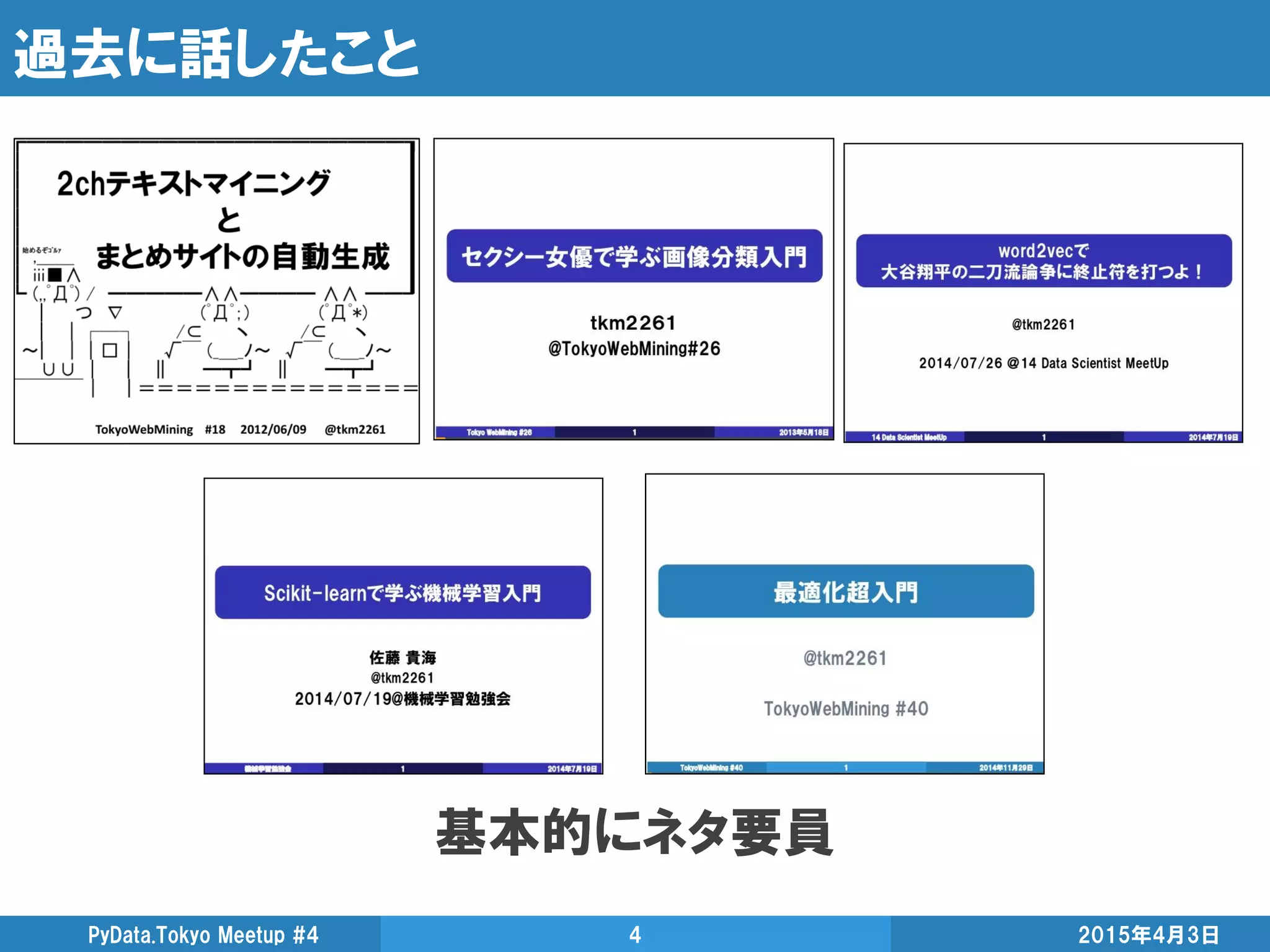 過去に話したこと
基本的にネタ要員
2015年4月3日PyData.Tokyo Meetup #4 4
 