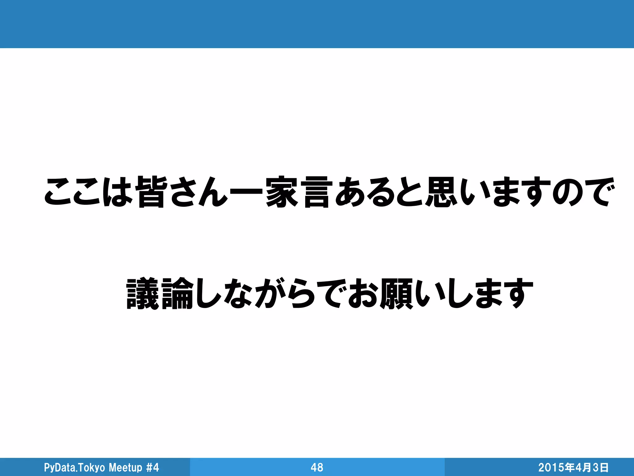 ここは皆さん一家言あると思いますので
議論しながらでお願いします
2015年4月3日PyData.Tokyo Meetup #4 48
 