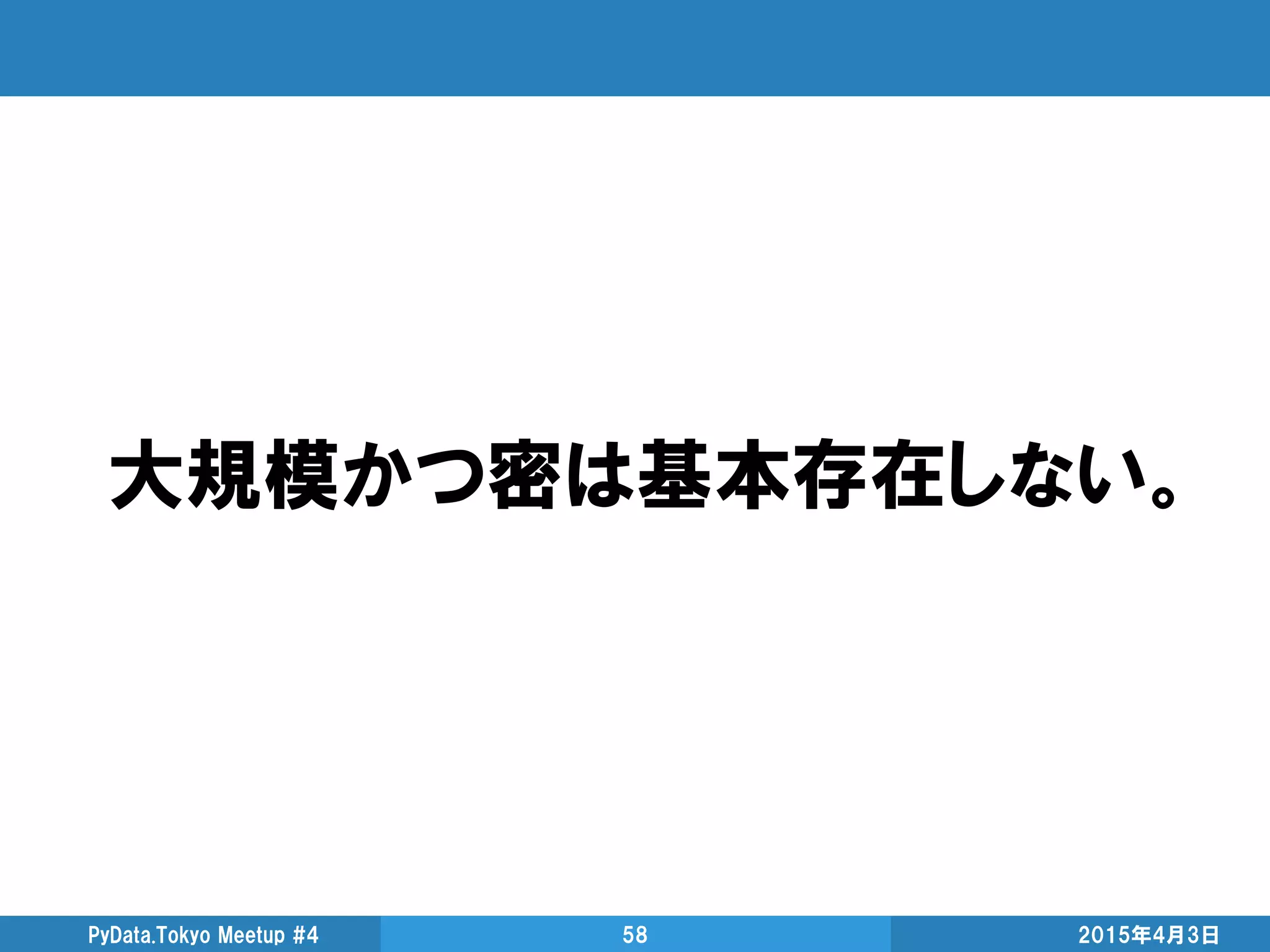 2015年4月3日PyData.Tokyo Meetup #4 58
大規模かつ密は基本存在しない。
 