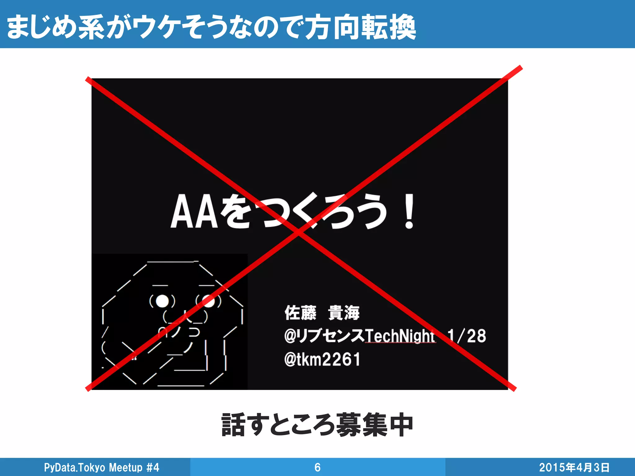 まじめ系がウケそうなので方向転換
話すところ募集中
2015年4月3日PyData.Tokyo Meetup #4 6
 