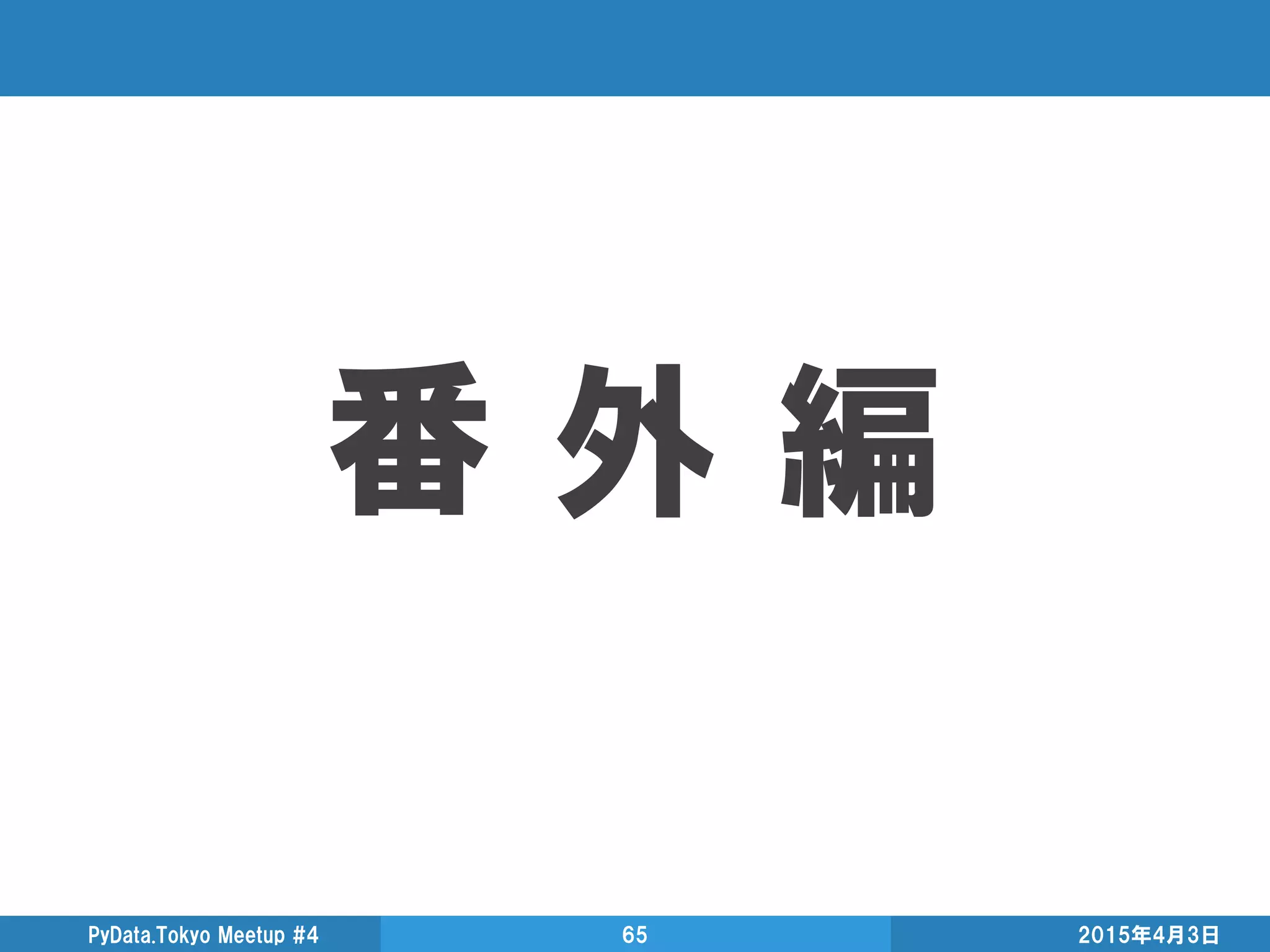 番 外 編
2015年4月3日PyData.Tokyo Meetup #4 65
 