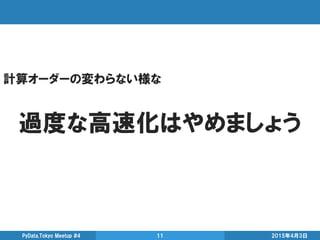 計算オーダーの変わらない様な
過度な高速化はやめましょう
2015年4月3日PyData.Tokyo Meetup #4 11
 