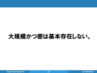 2015年4月3日PyData.Tokyo Meetup #4 58
大規模かつ密は基本存在しない。
 