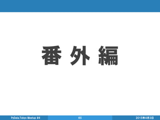 番 外 編
2015年4月3日PyData.Tokyo Meetup #4 65
 