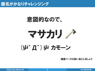 題名がかなりチャレンジング
2015年4月3日PyData.Tokyo Meetup #4 8
意図的なので、
マサカリ
(屮゜Д゜)屮 カモーン
議論ベースの良い会にしましょう
 