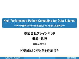 High Performance Python Computing for Data Science
～データ分析でPythonを高速化したいときに見る何か～
株式会社ブレインパッド
佐藤 貴海
＠ｔｋｍ２２６１
PyData.Tokyo Me...