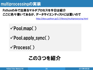multiprocessingの実装
Pythonのみで出来るマルチプロセスを今日は紹介
ここに色々書いてあるが、データサイエンティストには重いので
2015年4月3日PyData.Tokyo Meetup #4 30
http://docs....