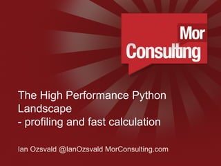 www.morconsulting.c
The High Performance Python
Landscape
- profiling and fast calculation
Ian Ozsvald @IanOzsvald MorConsulting.com
 