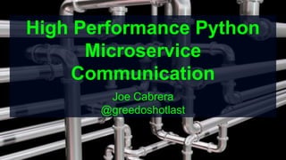 High Performance Python
Microservice
Communication
Joe Cabrera
@greedoshotlast
 