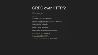 GRPC over HTTP/2
#GRPC
import person_pb2
# Hyper
from hyper import HTTPConnection
conn = HTTPConnection(host='localhost', ...