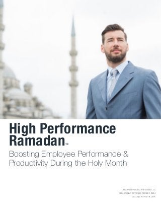 High Performance
Ramadan™
LEADING PRODUCTIVE LIVES LLC

3824 CEDAR SPRINGS RD #801-8634

DALLAS, TX 75219, USA
Boosting Employee Performance &
Productivity During the Holy Month
 
