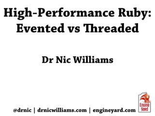 High-Performance Ruby:
  Evented vs readed

          Dr Nic Williams



 @drnic | drnicwilliams.com | engineyard.com
 